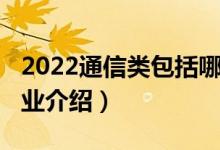 2022通信類(lèi)包括哪些專(zhuān)業(yè)（2022通信技術(shù)專(zhuān)業(yè)介紹）