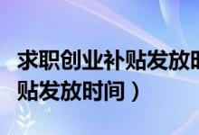 求職創(chuàng)業(yè)補貼發(fā)放時間浙江杭州（求職創(chuàng)業(yè)補貼發(fā)放時間）