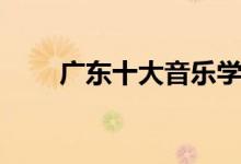 廣東十大音樂學院有哪些（哪個好）