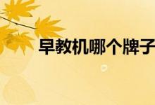 早教機(jī)哪個(gè)牌子比較好（哪款好用）