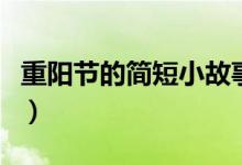 重陽(yáng)節(jié)的簡(jiǎn)短小故事（關(guān)于重陽(yáng)節(jié)的傳說(shuō)故事）