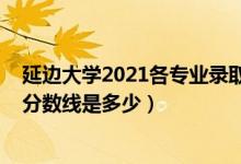 延邊大學(xué)2021各專(zhuān)業(yè)錄取分?jǐn)?shù)線（2021延邊大學(xué)各省錄取分?jǐn)?shù)線是多少）