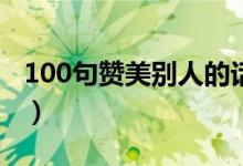 100句贊美別人的話（簡(jiǎn)短精辟的句子太絕了）