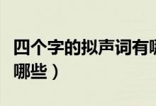四個字的擬聲詞有哪些?。ㄋ膫€字的擬聲詞有哪些）