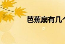 芭蕉扇有幾個(gè)（芭蕉扇劇情）