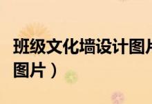 班級文化墻設(shè)計圖片一等獎（班級文化墻設(shè)計圖片）