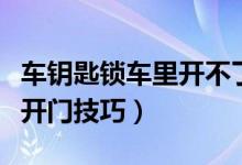 車鑰匙鎖車里開不了門怎么辦（車鑰匙鎖車里開門技巧）