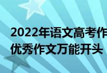 2022年語(yǔ)文高考作文題目（2022年高考語(yǔ)文優(yōu)秀作文萬(wàn)能開(kāi)頭）