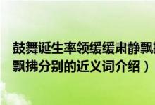 鼓舞誕生率領緩緩肅靜飄拂近義詞（鼓舞誕生率領緩緩肅靜飄拂分別的近義詞介紹）