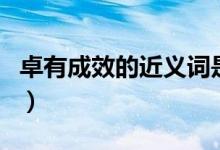 卓有成效的近義詞是什么（卓有成效的近義詞）