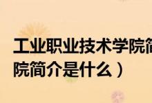 工業(yè)職業(yè)技術(shù)學(xué)院簡(jiǎn)介（昆明工業(yè)職業(yè)技術(shù)學(xué)院簡(jiǎn)介是什么）