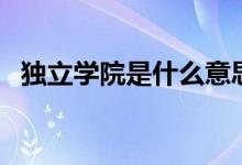 獨立學(xué)院是什么意思（獨立學(xué)院是三本嗎）