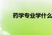 藥學(xué)專業(yè)學(xué)什么（就業(yè)前景怎么樣）
