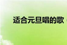 適合元旦唱的歌（這個歌曲特別喜慶）
