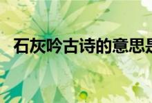 石灰吟古詩(shī)的意思是（石灰吟古詩(shī)的意思）