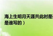 海上生明月天涯共此時是誰的詩句（海上生明月天涯共此時是誰寫的）