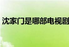沈家門是哪部電視?。ㄊ且粋€(gè)怎樣的人物呢）