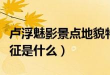 盧浮魅影景點地貌特征（盧浮魅影景點地貌特征是什么）