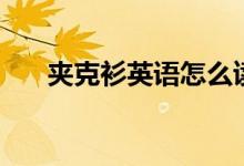 夾克衫英語(yǔ)怎么讀（夾克衫英語(yǔ)解釋）