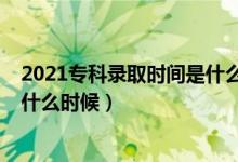 2021專科錄取時(shí)間是什么時(shí)候河南（2021?？其浫r(shí)間是什么時(shí)候）