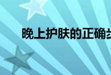 晚上護(hù)膚的正確步驟（分為以下幾步）