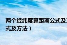 兩個(gè)經(jīng)緯度算距離公式及方法高三網(wǎng)（兩個(gè)經(jīng)緯度算距離公式及方法）