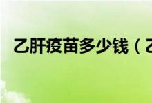 乙肝疫苗多少錢（乙肝疫苗的費用是多少）