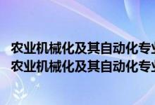 農(nóng)業(yè)機(jī)械化及其自動(dòng)化專業(yè)就業(yè)方向及就業(yè)前景分析（2022農(nóng)業(yè)機(jī)械化及其自動(dòng)化專業(yè)就業(yè)方向及就業(yè)前景怎么樣）