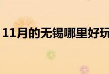 11月的無(wú)錫哪里好玩（帶你無(wú)錫經(jīng)典景點(diǎn)游）