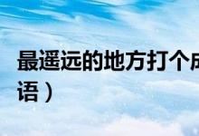 最遙遠(yuǎn)的地方打個成語（最遙遠(yuǎn)的地方打一成語）