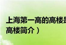 上海第一高的高樓是什么高樓（上海第一高的高樓簡介）