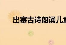 出塞古詩(shī)朗誦兒童版（出塞古詩(shī)意思）