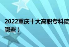 2022重慶十大高職?？圃盒Ｅ琶麊巫钚拢ê玫拇髮W(xué)校有哪些）