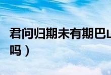 君問(wèn)歸期未有期巴山夜雨漲秋池翻譯（你學(xué)過(guò)嗎）