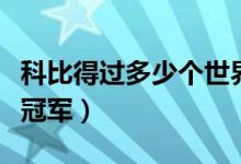 科比得過(guò)多少個(gè)世界冠軍（科比得過(guò)多少個(gè)總冠軍）