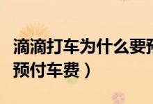 滴滴打車為什么要預(yù)付款（滴滴打車為什么要預(yù)付車費）