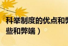 科舉制度的優(yōu)點(diǎn)和弊端（科舉制度的影響有哪些和弊端）