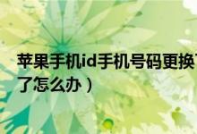 蘋(píng)果手機(jī)id手機(jī)號(hào)碼更換了怎么辦（蘋(píng)果手機(jī)id手機(jī)號(hào)碼換了怎么辦）