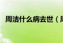 周潔什么病去世（周潔去世是因為什么?。?class=