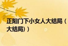 正陽(yáng)門下小女人大結(jié)局（正陽(yáng)門下小女人第48集劇情介紹(大結(jié)局)）