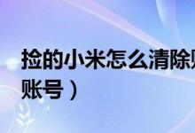 撿的小米怎么清除賬號（撿到小米5如何清除賬號）
