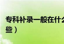 專科補(bǔ)錄一般在什么時候開始（補(bǔ)錄學(xué)校有哪些）