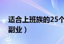 適合上班族的25個(gè)副業(yè)（上班比較閑做什么副業(yè)）