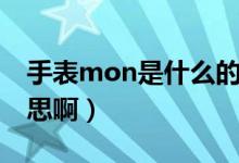 手表mon是什么的縮寫（手表mon是什么意思?。?class=