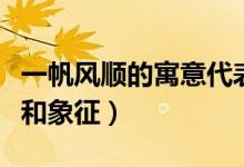 一帆風(fēng)順的寓意代表著什么（一帆風(fēng)順的寓意和象征）