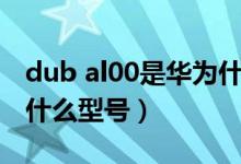 dub al00是華為什么手機(jī)（dub al00是華為什么型號(hào)）