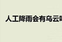 人工降雨會(huì)有烏云嗎（人工降雨會(huì)閃電嗎）