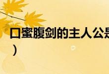 口蜜腹劍的主人公是（口蜜腹劍的主人公是誰(shuí)）