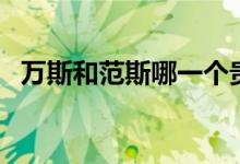 萬(wàn)斯和范斯哪一個(gè)貴（萬(wàn)斯和范斯一樣嗎）