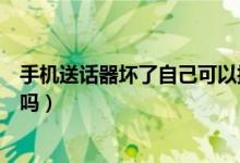 手機(jī)送話器壞了自己可以換嗎（手機(jī)送話器壞了自己可以換嗎）